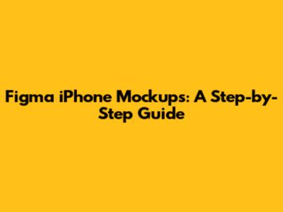 Figma iPhone Mockups: A Step-by-Step Guide