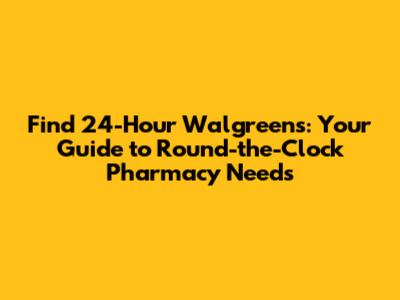 Find 24-Hour Walgreens: Your Guide to Round-the-Clock Pharmacy Needs