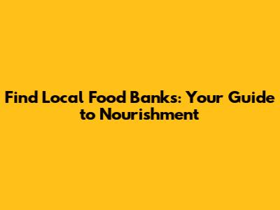 Find Local Food Banks: Your Guide to Nourishment
