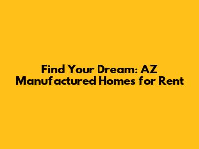 Find Your Dream: AZ Manufactured Homes for Rent