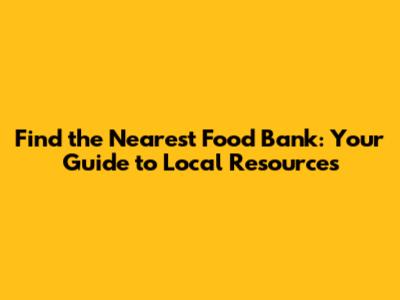 Find the Nearest Food Bank: Your Guide to Local Resources
