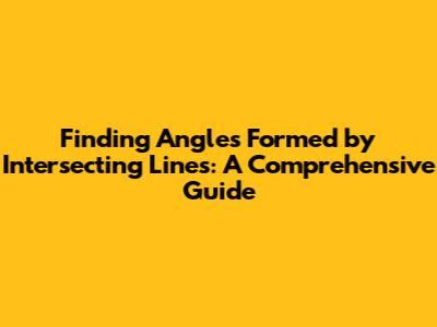 Finding Angles Formed by Intersecting Lines: A Comprehensive Guide