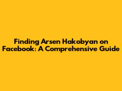 Finding Arsen Hakobyan on Facebook: A Comprehensive Guide