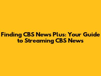 Finding CBS News Plus: Your Guide to Streaming CBS News