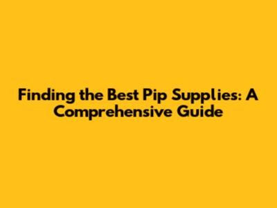 Finding the Best Pip Supplies: A Comprehensive Guide