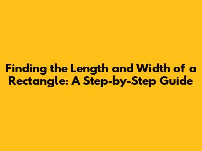 Finding the Length and Width of a Rectangle: A Step-by-Step Guide