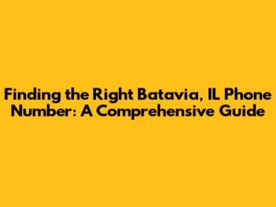 Finding the Right Batavia, IL Phone Number: A Comprehensive Guide
