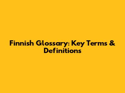 Finnish Glossary: Key Terms & Definitions