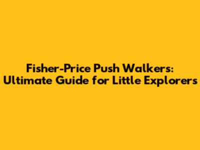 Fisher-Price Push Walkers: Ultimate Guide for Little Explorers