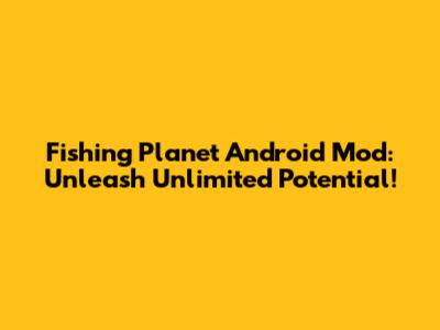 Fishing Planet Android Mod: Unleash Unlimited Potential!
