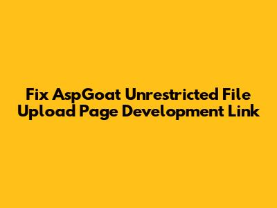 Fix AspGoat Unrestricted File Upload Page Development Link