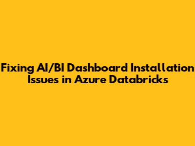 Fixing AI/BI Dashboard Installation Issues in Azure Databricks