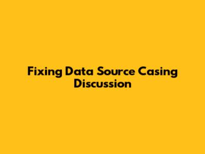 Fixing Data Source Casing Discussion