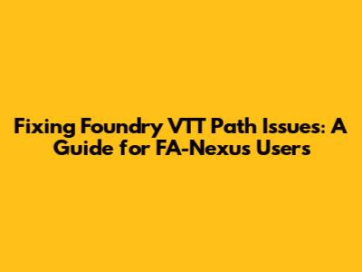 Fixing Foundry VTT Path Issues: A Guide for FA-Nexus Users