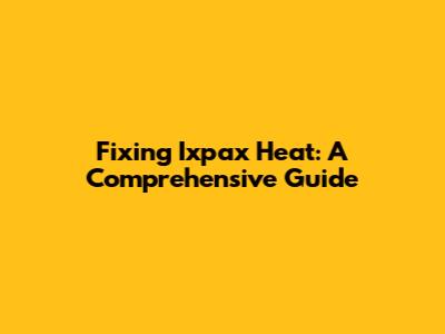Fixing Ixpax Heat: A Comprehensive Guide