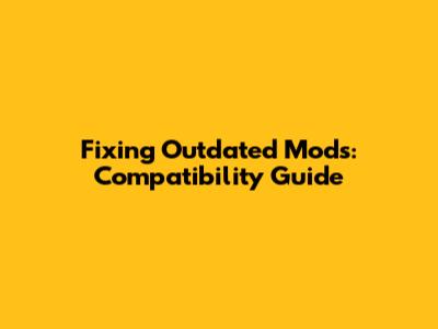 Fixing Outdated Mods: Compatibility Guide