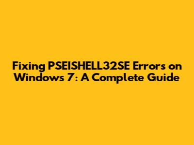 Fixing PSEISHELL32SE Errors on Windows 7: A Complete Guide