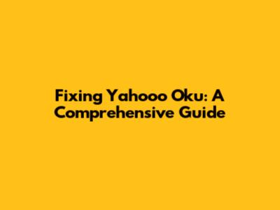 Fixing Yahooo Oku: A Comprehensive Guide