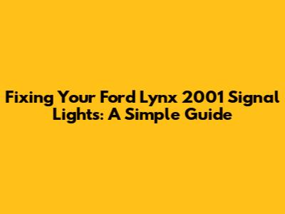 Fixing Your Ford Lynx 2001 Signal Lights: A Simple Guide