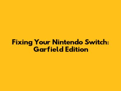 Fixing Your Nintendo Switch: Garfield Edition