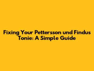 Fixing Your Pettersson und Findus Tonie: A Simple Guide