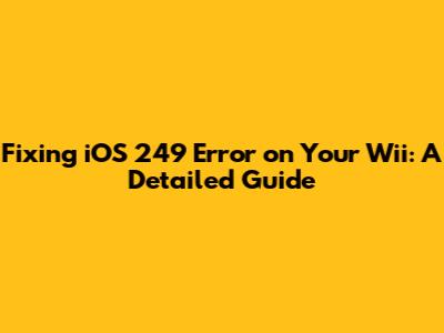 Fixing iOS 249 Error on Your Wii: A Detailed Guide
