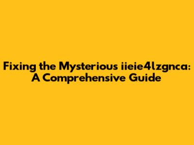 Fixing the Mysterious iieie4lzgnca: A Comprehensive Guide