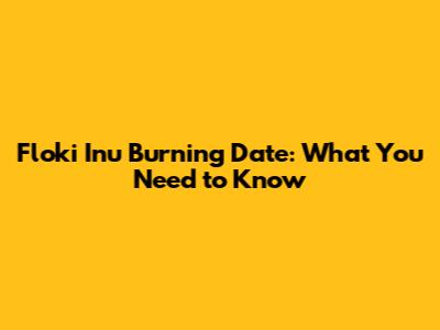 Floki Inu Burning Date: What You Need to Know