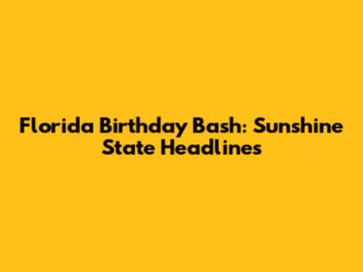 Florida Birthday Bash: Sunshine State Headlines