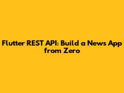 Flutter REST API: Build a News App from Zero