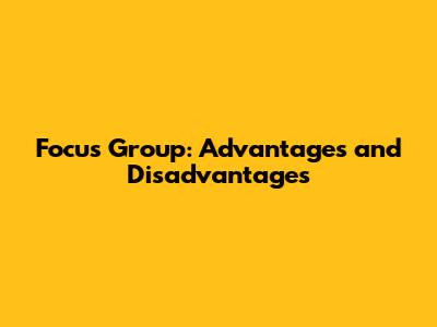 Focus Group: Advantages and Disadvantages
