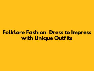Folklore Fashion: Dress to Impress with Unique Outfits
