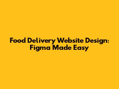 Food Delivery Website Design: Figma Made Easy