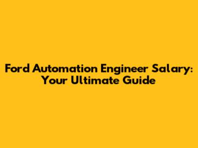 Ford Automation Engineer Salary: Your Ultimate Guide