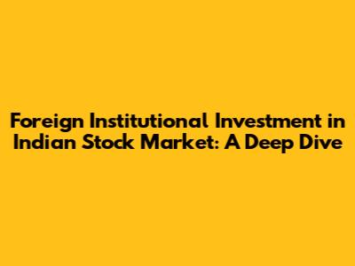 Foreign Institutional Investment in Indian Stock Market: A Deep Dive