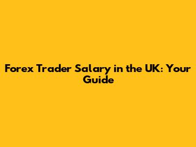 Forex Trader Salary in the UK: Your Guide