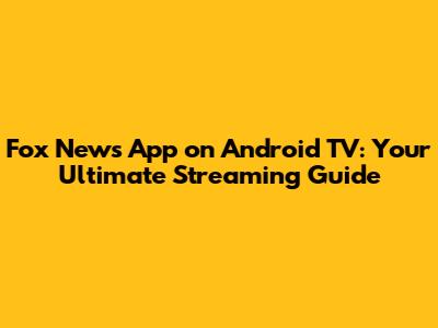 Fox News App on Android TV: Your Ultimate Streaming Guide