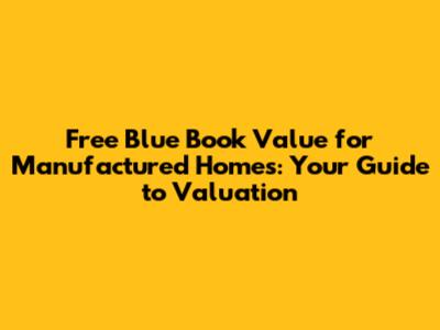 Free Blue Book Value for Manufactured Homes: Your Guide to Valuation