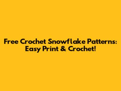Free Crochet Snowflake Patterns: Easy Print & Crochet!
