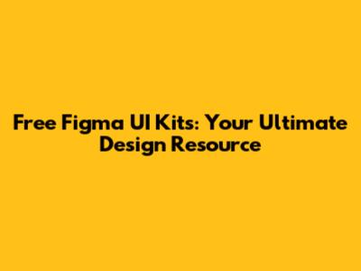 Free Figma UI Kits: Your Ultimate Design Resource