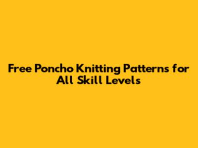 Free Poncho Knitting Patterns for All Skill Levels
