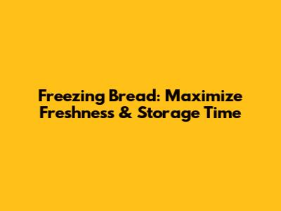 Freezing Bread: Maximize Freshness & Storage Time