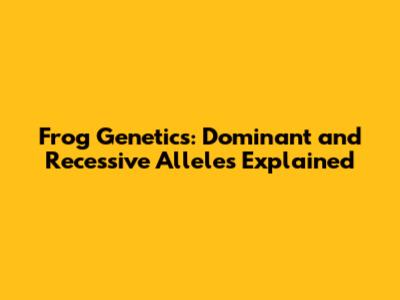 Frog Genetics: Dominant and Recessive Alleles Explained