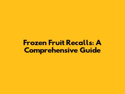 Frozen Fruit Recalls: A Comprehensive Guide