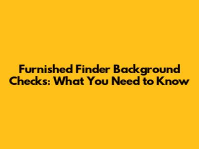 Furnished Finder Background Checks: What You Need to Know
