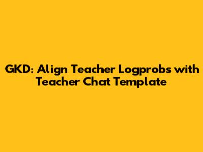 GKD: Align Teacher Logprobs with Teacher Chat Template