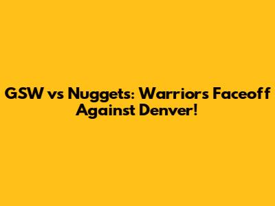 GSW vs Nuggets: Warriors Faceoff Against Denver!