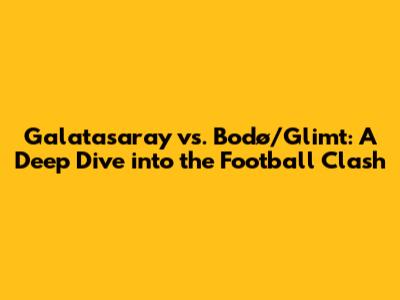 Galatasaray vs. Bodø/Glimt: A Deep Dive into the Football Clash