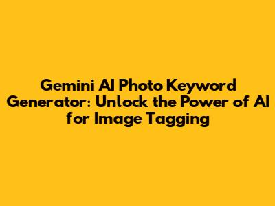 Gemini AI Photo Keyword Generator: Unlock the Power of AI for Image Tagging