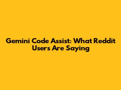 Gemini Code Assist: What Reddit Users Are Saying